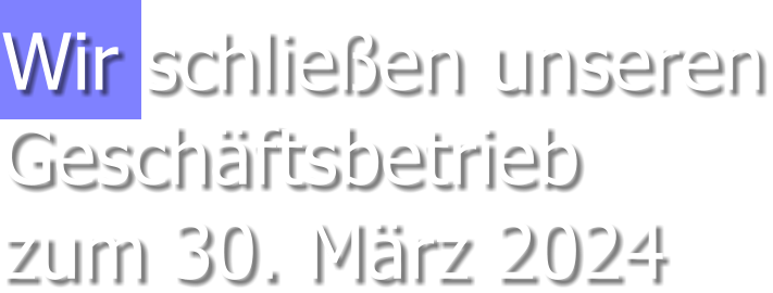 Wir schließen unserenGeschäftsbetriebzum 30. März 2024