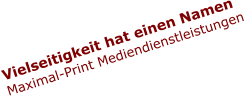Vielseitigkeit hat einen Namen Maximal-Print Mediendienstleistungen
