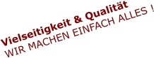 Vielseitigkeit & Qualität WIR MACHEN EINFACH ALLES !