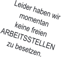 Leider haben wirmomentankeine freienARBEITSSTELLENzu besetzen.